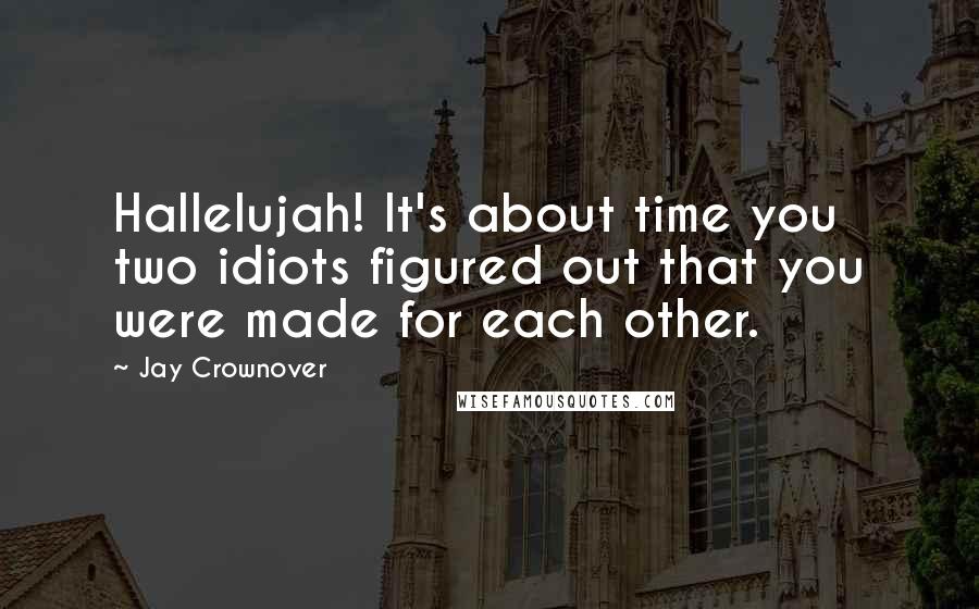 Jay Crownover Quotes: Hallelujah! It's about time you two idiots figured out that you were made for each other.