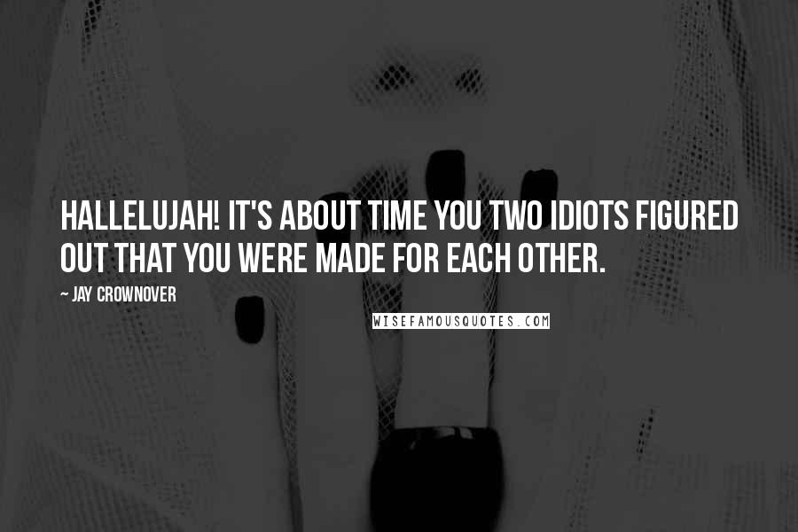 Jay Crownover Quotes: Hallelujah! It's about time you two idiots figured out that you were made for each other.