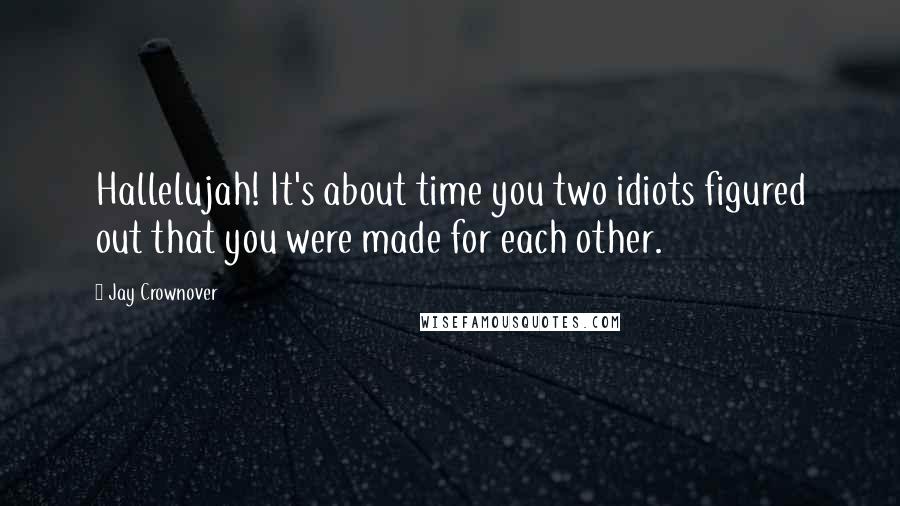 Jay Crownover Quotes: Hallelujah! It's about time you two idiots figured out that you were made for each other.