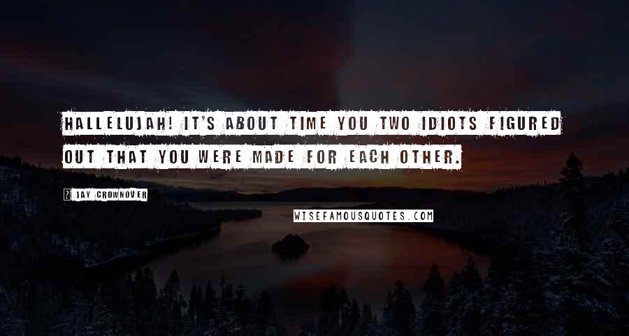 Jay Crownover Quotes: Hallelujah! It's about time you two idiots figured out that you were made for each other.