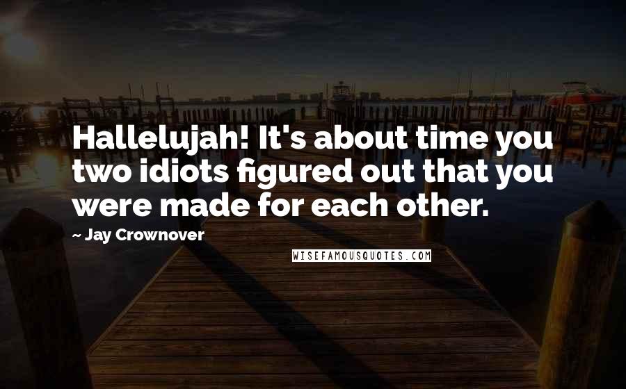 Jay Crownover Quotes: Hallelujah! It's about time you two idiots figured out that you were made for each other.