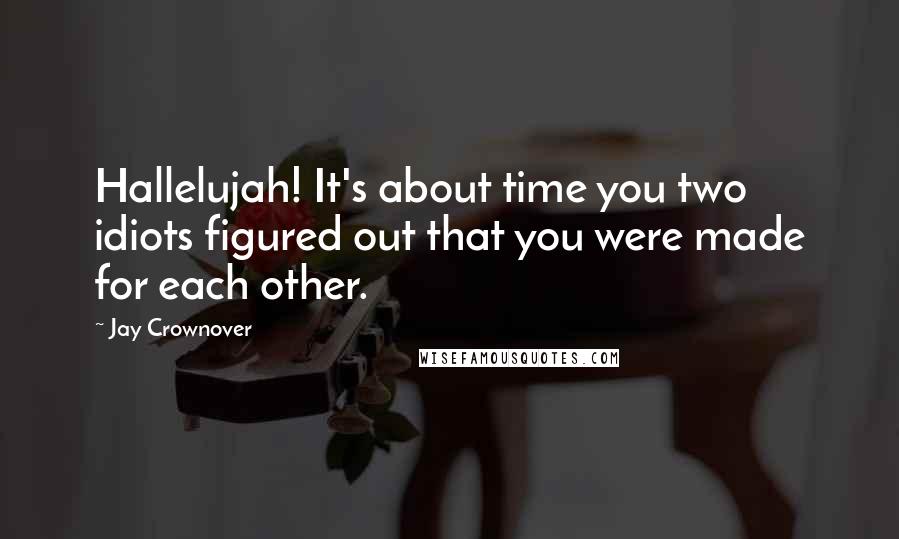 Jay Crownover Quotes: Hallelujah! It's about time you two idiots figured out that you were made for each other.