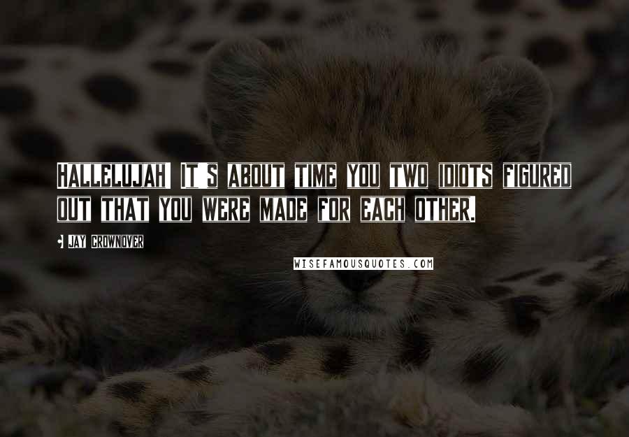 Jay Crownover Quotes: Hallelujah! It's about time you two idiots figured out that you were made for each other.