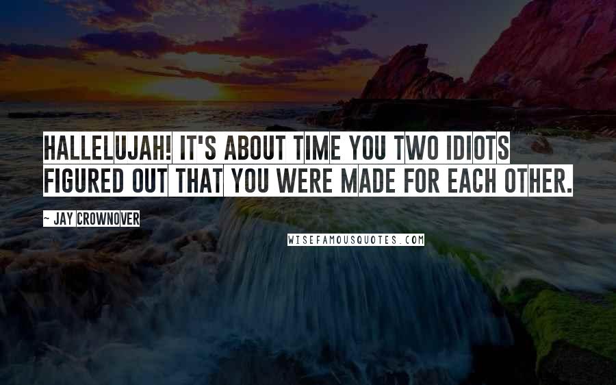 Jay Crownover Quotes: Hallelujah! It's about time you two idiots figured out that you were made for each other.