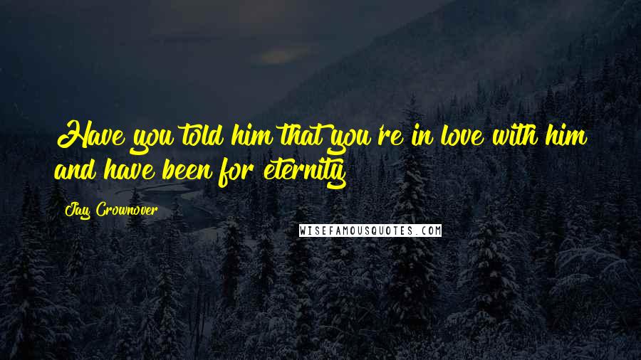 Jay Crownover Quotes: Have you told him that you're in love with him and have been for eternity?