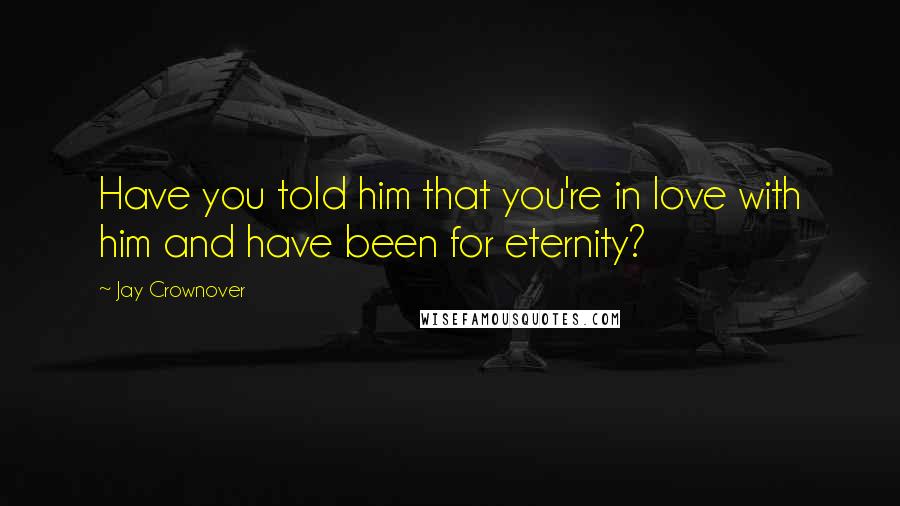 Jay Crownover Quotes: Have you told him that you're in love with him and have been for eternity?