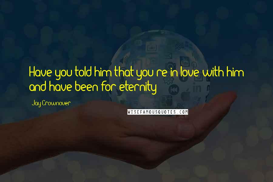 Jay Crownover Quotes: Have you told him that you're in love with him and have been for eternity?