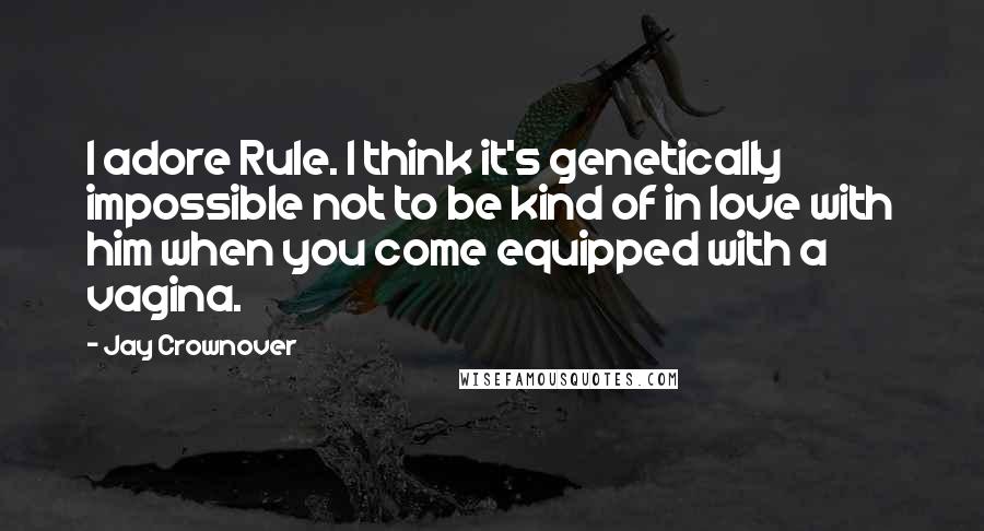 Jay Crownover Quotes: I adore Rule. I think it's genetically impossible not to be kind of in love with him when you come equipped with a vagina.