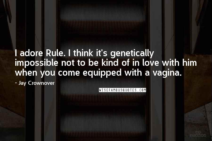 Jay Crownover Quotes: I adore Rule. I think it's genetically impossible not to be kind of in love with him when you come equipped with a vagina.
