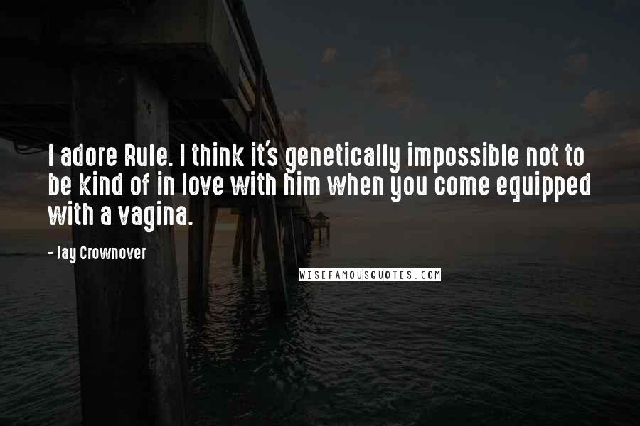 Jay Crownover Quotes: I adore Rule. I think it's genetically impossible not to be kind of in love with him when you come equipped with a vagina.