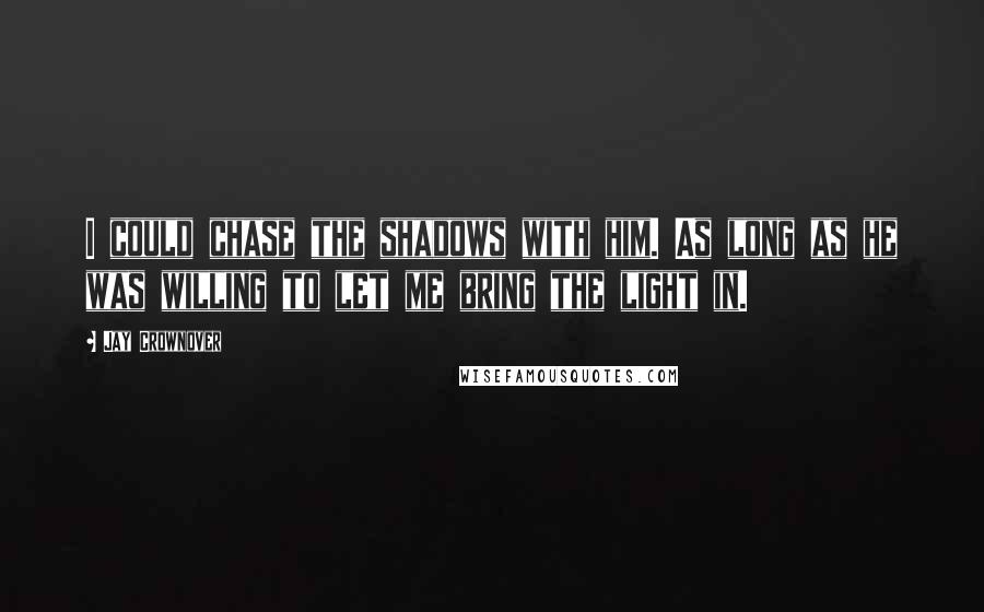 Jay Crownover Quotes: I could chase the shadows with him. As long as he was willing to let me bring the light in.