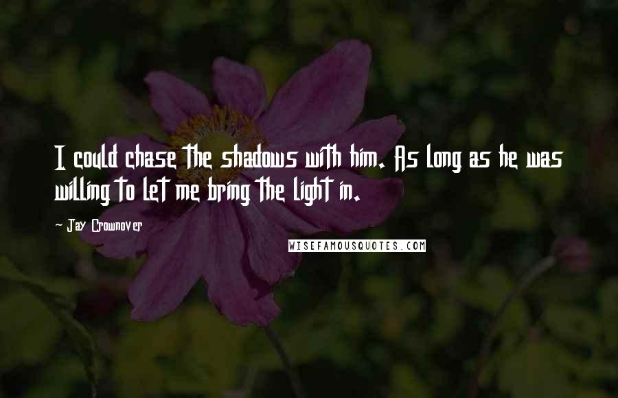 Jay Crownover Quotes: I could chase the shadows with him. As long as he was willing to let me bring the light in.