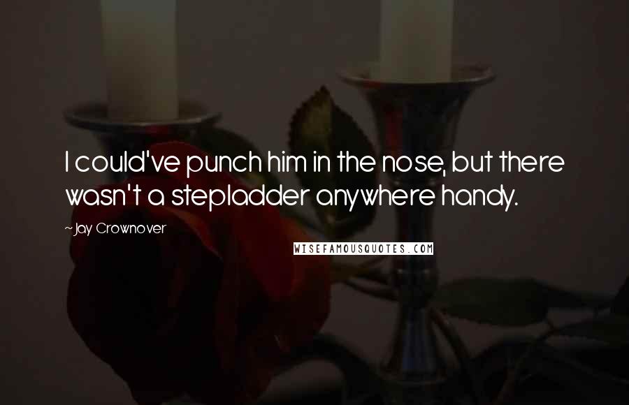 Jay Crownover Quotes: I could've punch him in the nose, but there wasn't a stepladder anywhere handy.