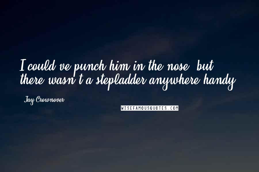 Jay Crownover Quotes: I could've punch him in the nose, but there wasn't a stepladder anywhere handy.