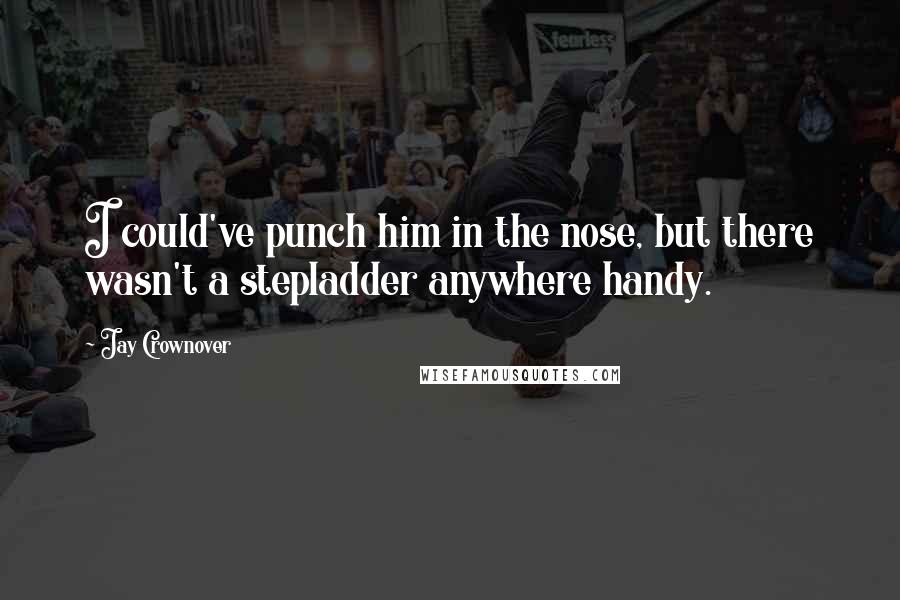 Jay Crownover Quotes: I could've punch him in the nose, but there wasn't a stepladder anywhere handy.