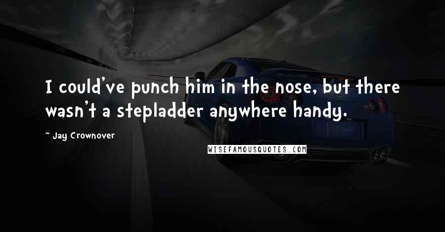 Jay Crownover Quotes: I could've punch him in the nose, but there wasn't a stepladder anywhere handy.