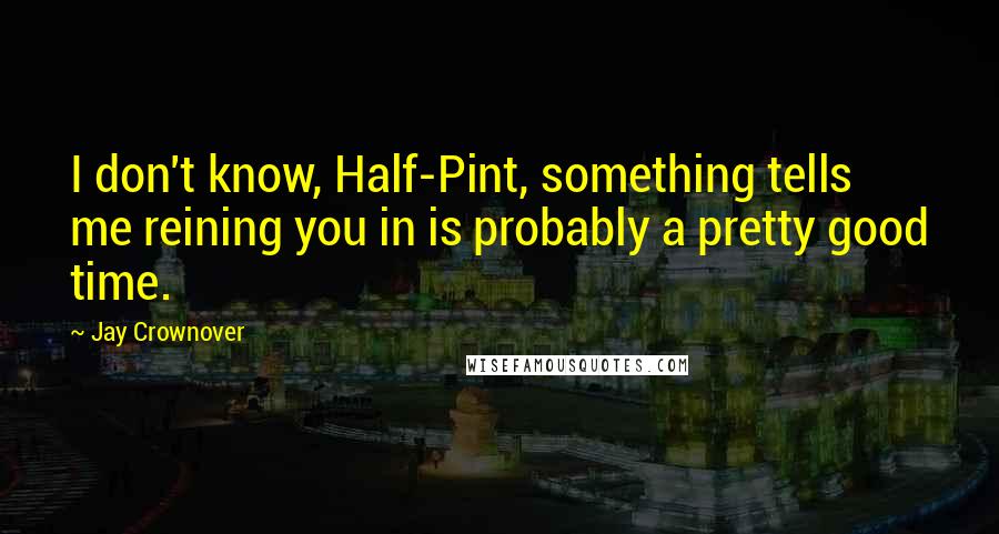 Jay Crownover Quotes: I don't know, Half-Pint, something tells me reining you in is probably a pretty good time.