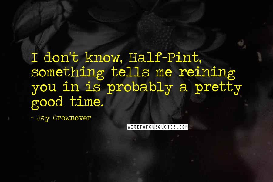 Jay Crownover Quotes: I don't know, Half-Pint, something tells me reining you in is probably a pretty good time.
