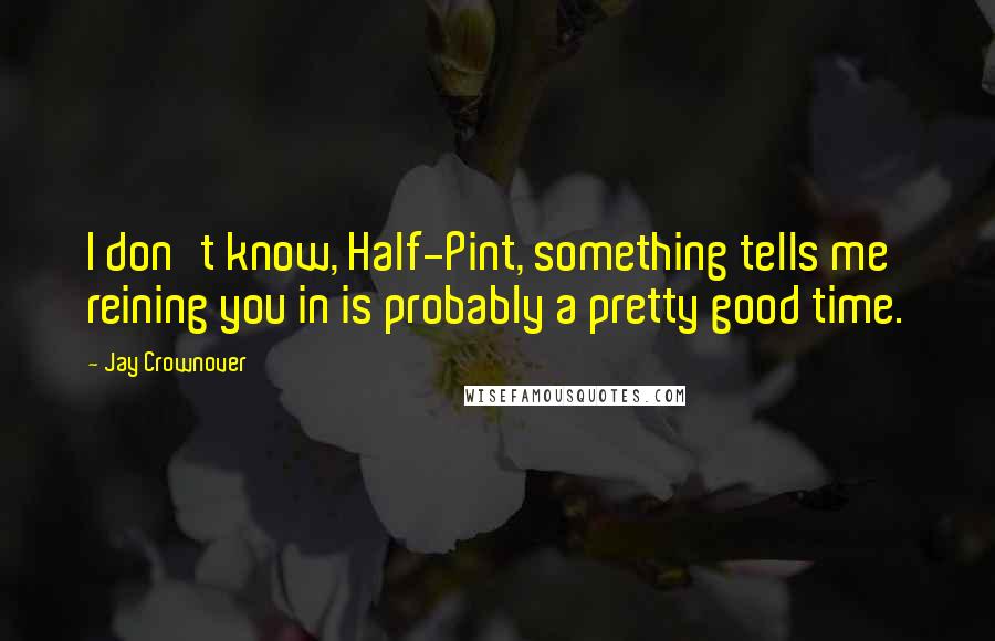 Jay Crownover Quotes: I don't know, Half-Pint, something tells me reining you in is probably a pretty good time.