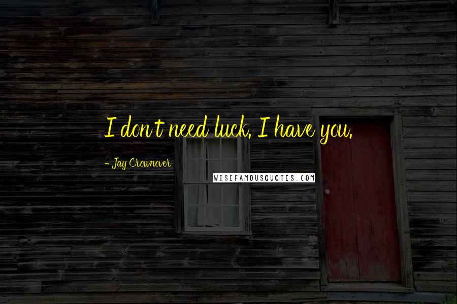 Jay Crownover Quotes: I don't need luck. I have you.