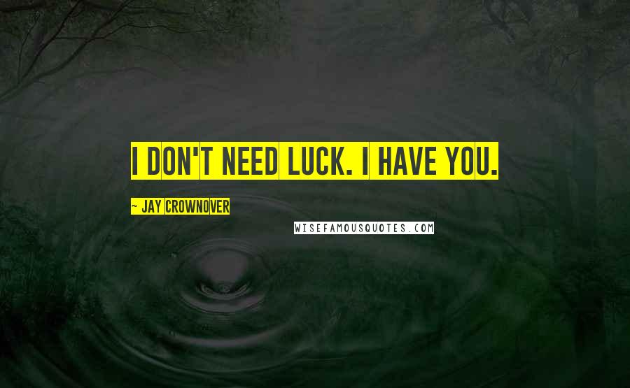 Jay Crownover Quotes: I don't need luck. I have you.