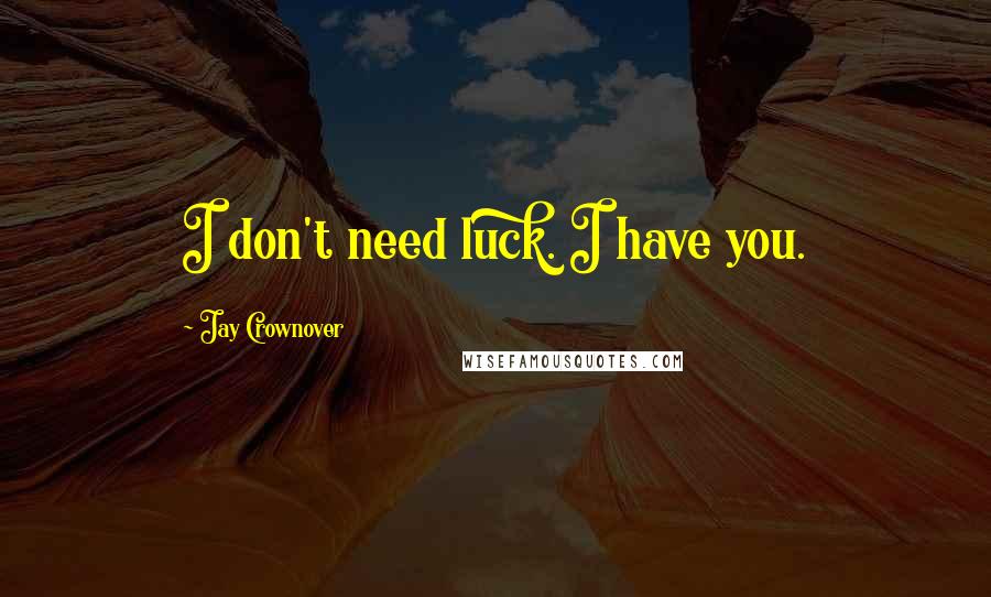 Jay Crownover Quotes: I don't need luck. I have you.