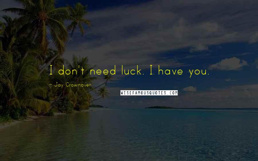 Jay Crownover Quotes: I don't need luck. I have you.