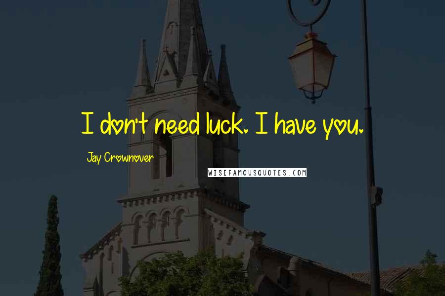 Jay Crownover Quotes: I don't need luck. I have you.