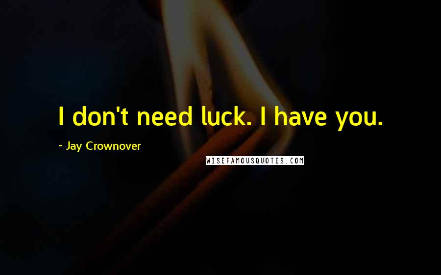Jay Crownover Quotes: I don't need luck. I have you.
