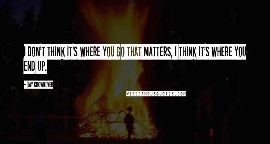 Jay Crownover Quotes: I don't think it's where you go that matters, I think it's where you end up.