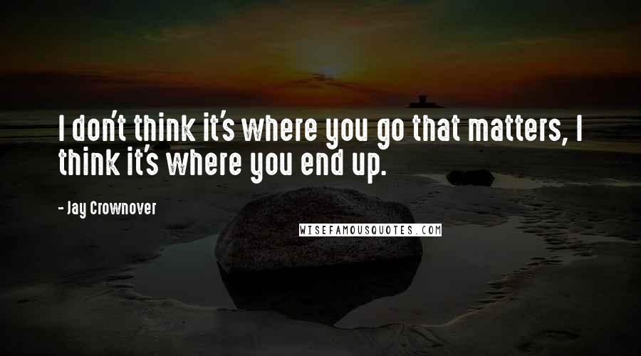 Jay Crownover Quotes: I don't think it's where you go that matters, I think it's where you end up.