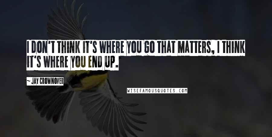 Jay Crownover Quotes: I don't think it's where you go that matters, I think it's where you end up.