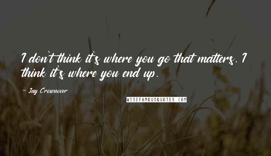 Jay Crownover Quotes: I don't think it's where you go that matters, I think it's where you end up.