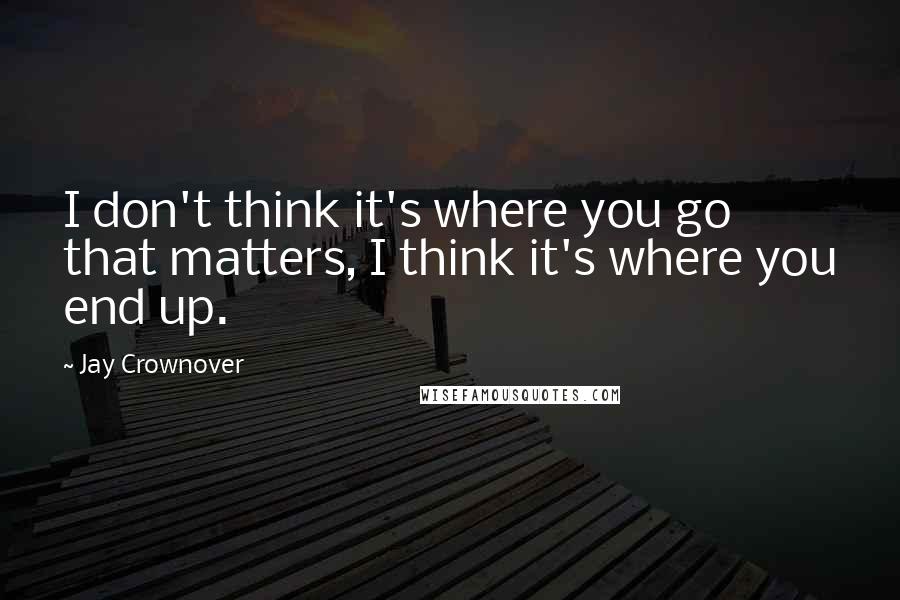 Jay Crownover Quotes: I don't think it's where you go that matters, I think it's where you end up.