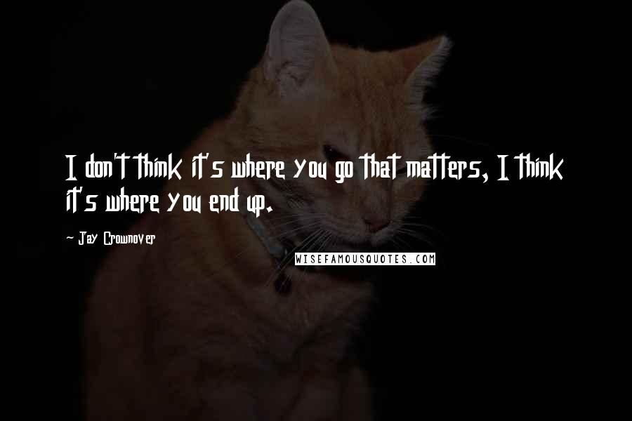 Jay Crownover Quotes: I don't think it's where you go that matters, I think it's where you end up.