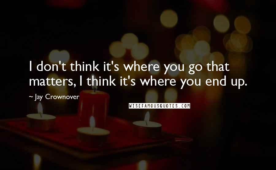 Jay Crownover Quotes: I don't think it's where you go that matters, I think it's where you end up.