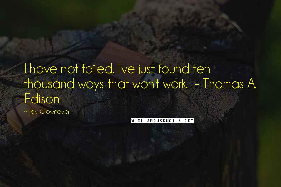 Jay Crownover Quotes: I have not failed. I've just found ten thousand ways that won't work.  - Thomas A. Edison