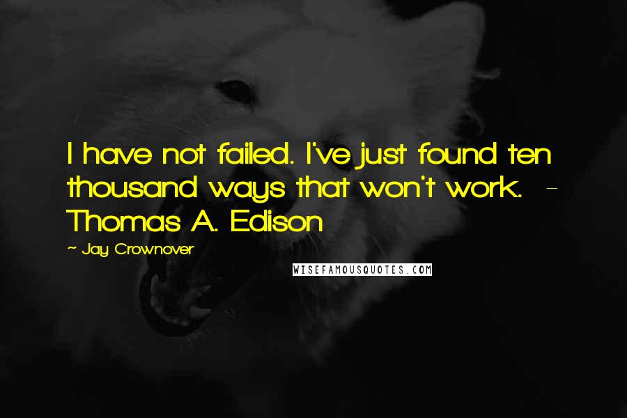 Jay Crownover Quotes: I have not failed. I've just found ten thousand ways that won't work.  - Thomas A. Edison