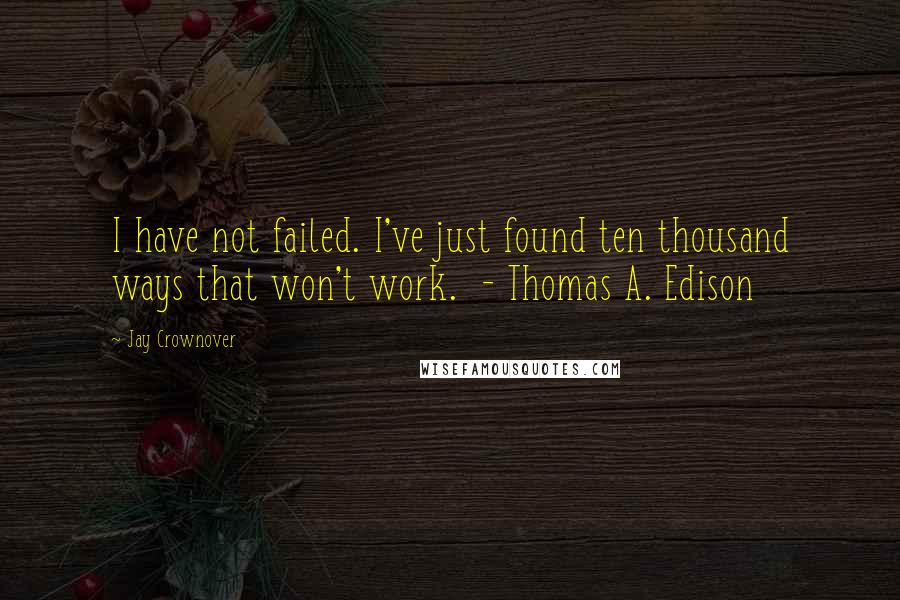 Jay Crownover Quotes: I have not failed. I've just found ten thousand ways that won't work.  - Thomas A. Edison