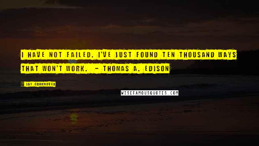 Jay Crownover Quotes: I have not failed. I've just found ten thousand ways that won't work.  - Thomas A. Edison