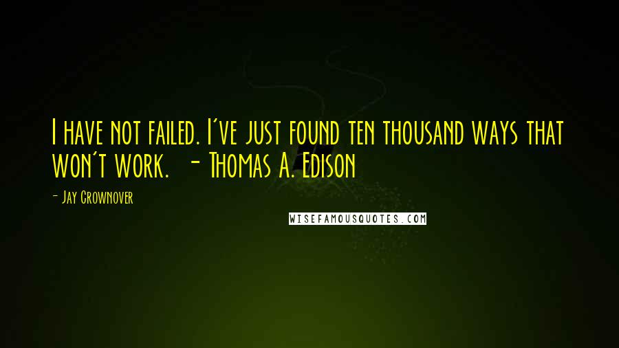 Jay Crownover Quotes: I have not failed. I've just found ten thousand ways that won't work.  - Thomas A. Edison