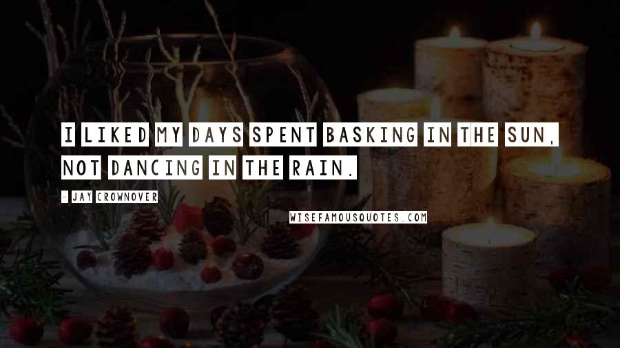 Jay Crownover Quotes: I liked my days spent basking in the sun, not dancing in the rain.
