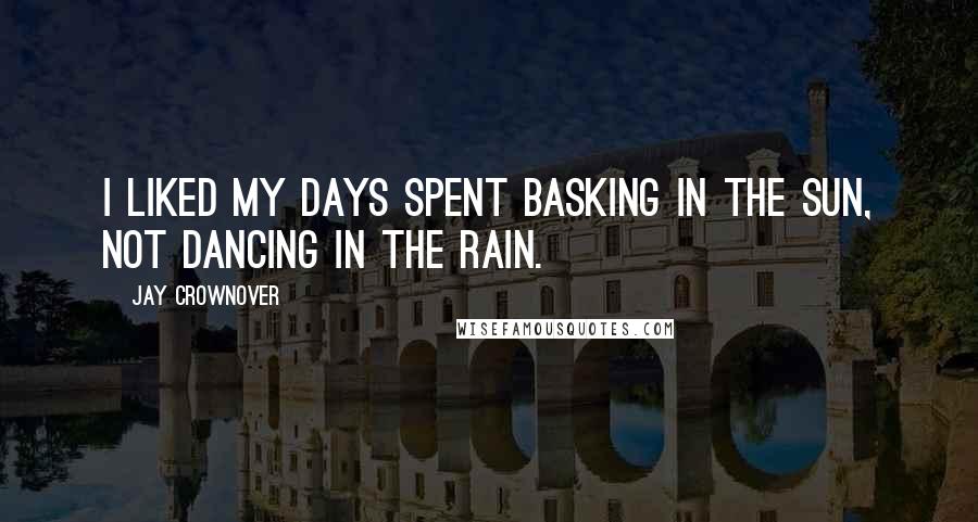 Jay Crownover Quotes: I liked my days spent basking in the sun, not dancing in the rain.