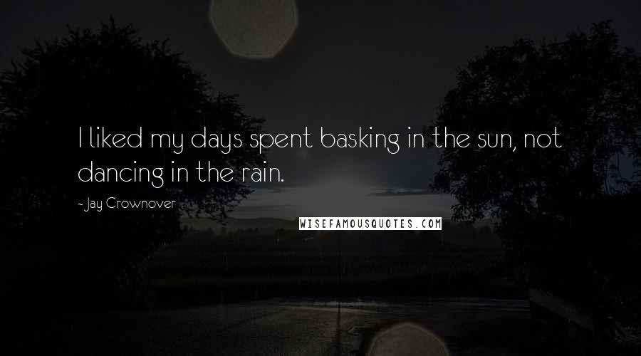 Jay Crownover Quotes: I liked my days spent basking in the sun, not dancing in the rain.