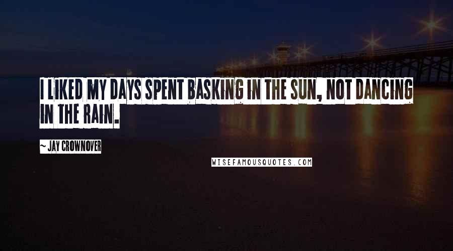 Jay Crownover Quotes: I liked my days spent basking in the sun, not dancing in the rain.