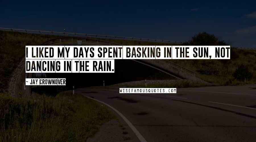 Jay Crownover Quotes: I liked my days spent basking in the sun, not dancing in the rain.