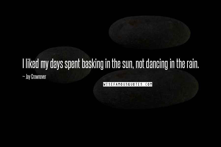 Jay Crownover Quotes: I liked my days spent basking in the sun, not dancing in the rain.