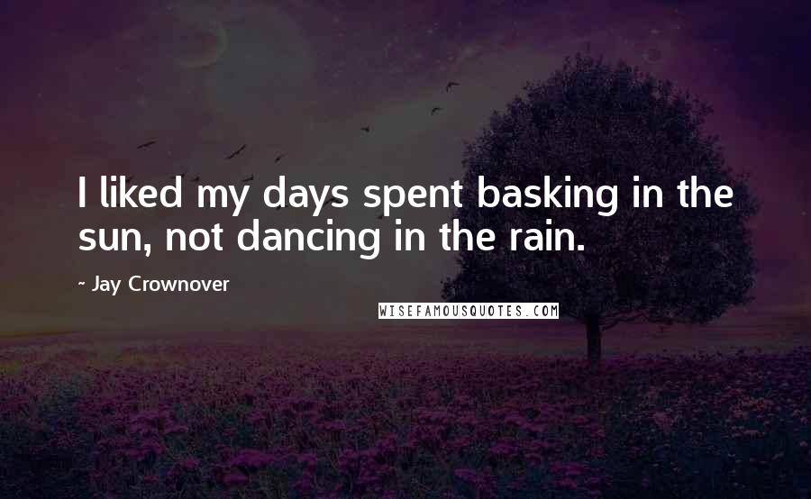 Jay Crownover Quotes: I liked my days spent basking in the sun, not dancing in the rain.