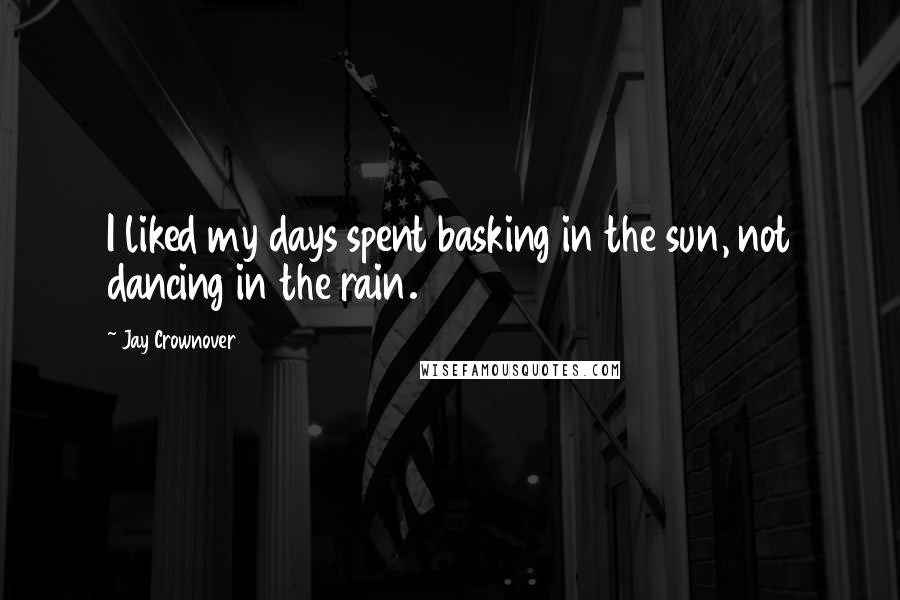 Jay Crownover Quotes: I liked my days spent basking in the sun, not dancing in the rain.