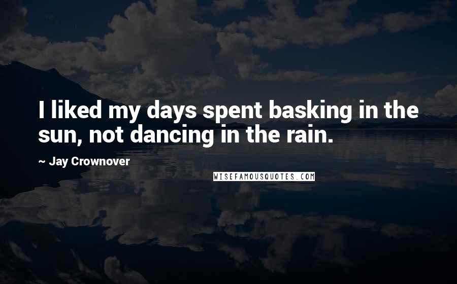 Jay Crownover Quotes: I liked my days spent basking in the sun, not dancing in the rain.